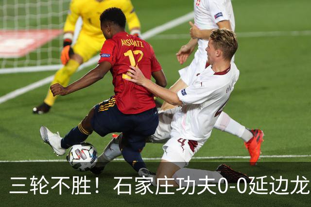 三轮不胜！石家庄功夫0-0延边龙鼎 乔瓦尼造险两队全场各1射正