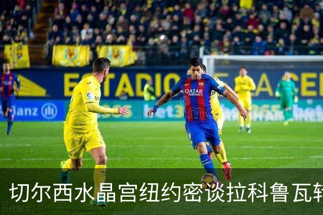 切尔西水晶宫纽约密谈拉科鲁瓦转会 双方接近六千万镑协议