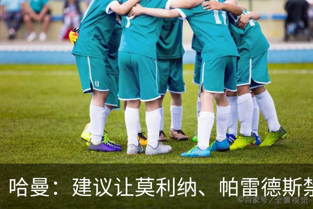 哈曼：建议让莫利纳、帕雷德斯禁赛12个月，处罚不能太轻