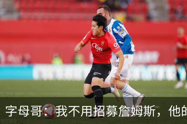 字母哥：我不用招募詹姆斯，他的职业生涯一直都做着正确决定