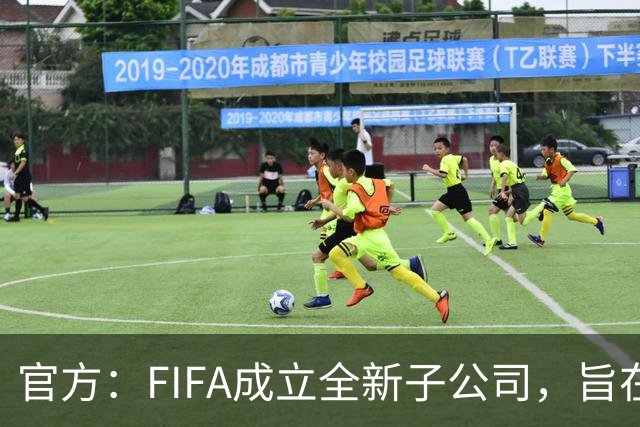 官方：FIFA成立全新子公司，旨在整合国际足联的商业和赛事运营