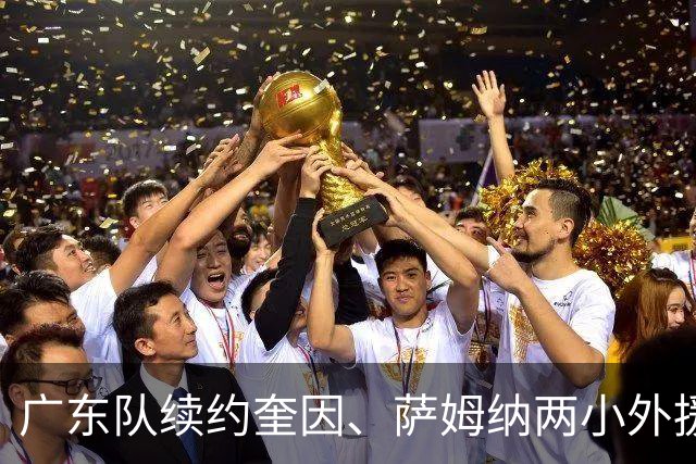 广东队续约奎因、萨姆纳两小外援，老队长周鹏可能重回宏远