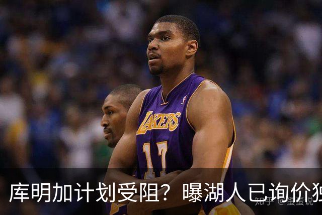 库明加计划受阻？曝湖人已询价独行侠3D悍将，若交易不成拿他当B计划