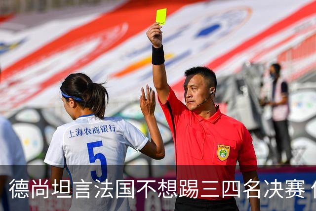 德尚坦言法国不想踢三四名决赛 但穿上这身球衣就有责任夺铜
