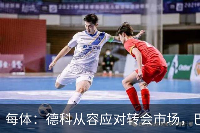 每体：德科从容应对转会市场，巴萨夏窗稳步推进