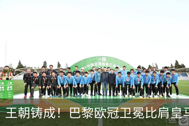 王朝铸成！巴黎欧冠卫冕比肩皇马 碾压巴萨拜仁枪手夺冠