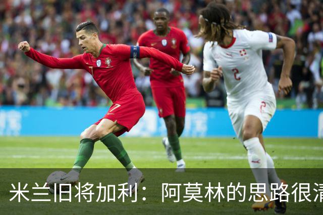 米兰旧将加利：阿莫林的思路很清晰，新米兰想要掌控比赛