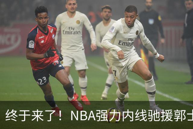 终于来了！NBA强力内线驰援郭士强，力保中国男篮重返亚洲第一！