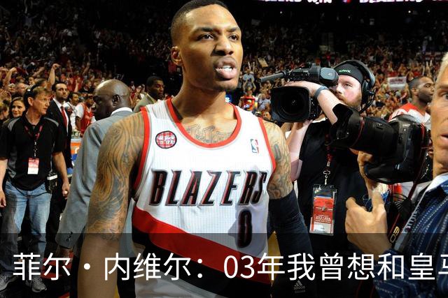菲尔·内维尔：03年我曾想和皇马球员换球衣，5分钟后我衣服被退