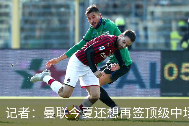 记者：曼联今夏还想再签顶级中场，目标科内和楚阿梅尼