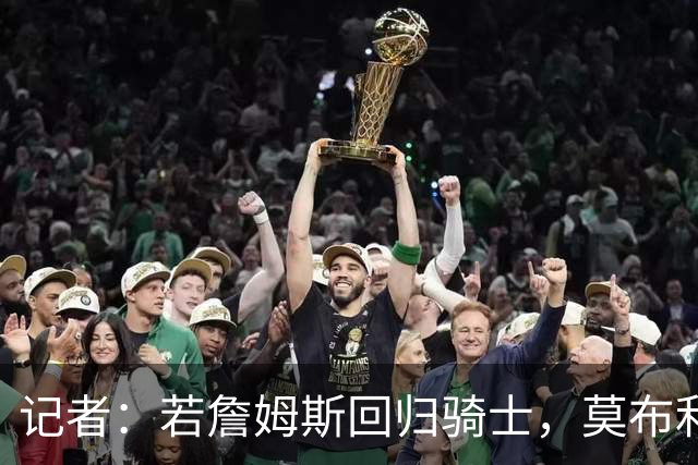 记者：若詹姆斯回归骑士，莫布利或成交易筹码