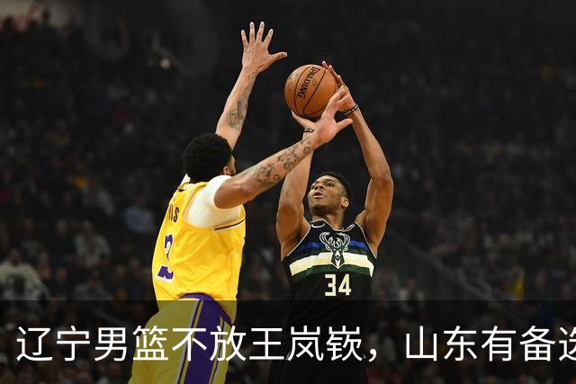 辽宁男篮不放王岚嵚，山东有备选方案，祝铭震首发稳了，邱彪目标保8进4