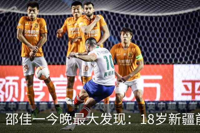 邵佳一今晚最大发现：18岁新疆前锋中超3场轰2球大爆发！