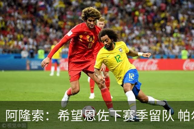 阿隆索：希望恩佐下赛季留队 帕尔默将是球队进攻核心