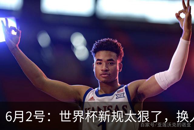 6月2号：世界杯新规太狠了，换人慢了直接少打一人？