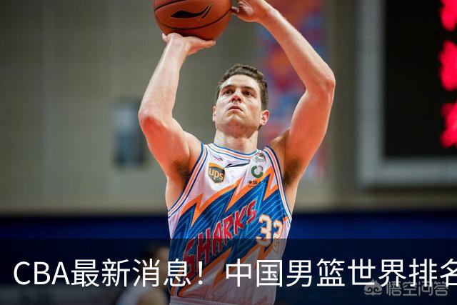 CBA最新消息！中国男篮世界排名下降，洛夫顿引多支欧洲球队争抢，广东外援重返广州
